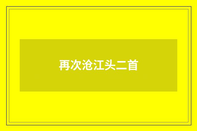再次沧江头二首