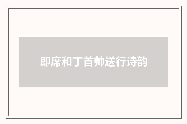 即席和丁首帅送行诗韵