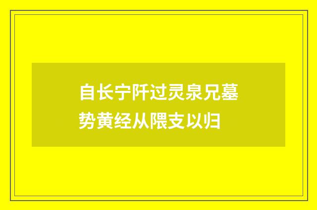 自长宁阡过灵泉兄墓势黄经从隈支以归