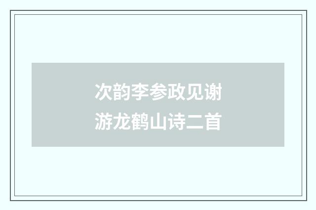 次韵李参政见谢游龙鹤山诗二首
