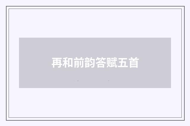 再和前韵答赋五首