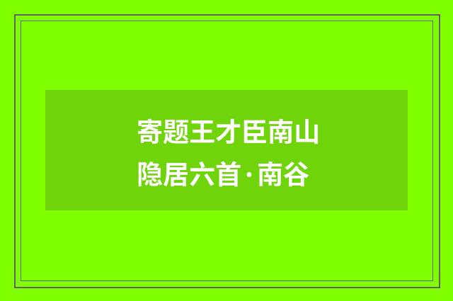 寄题王才臣南山隐居六首·南谷