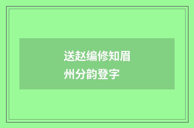 送赵编修知眉州分韵登字
