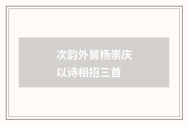 次韵外舅杨崇庆以诗相招三首