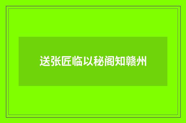送张匠临以秘阁知赣州