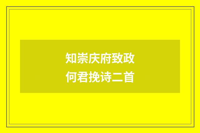 知崇庆府致政何君挽诗二首