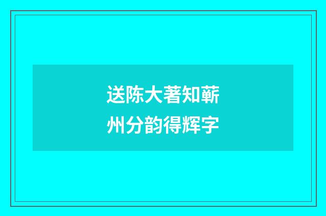 送陈大著知蕲州分韵得辉字