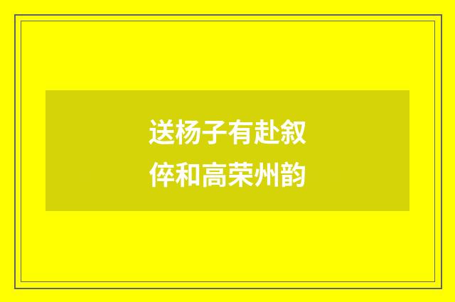 送杨子有赴叙倅和高荣州韵