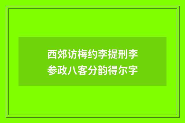 西郊访梅约李提刑李参政八客分韵得尔字