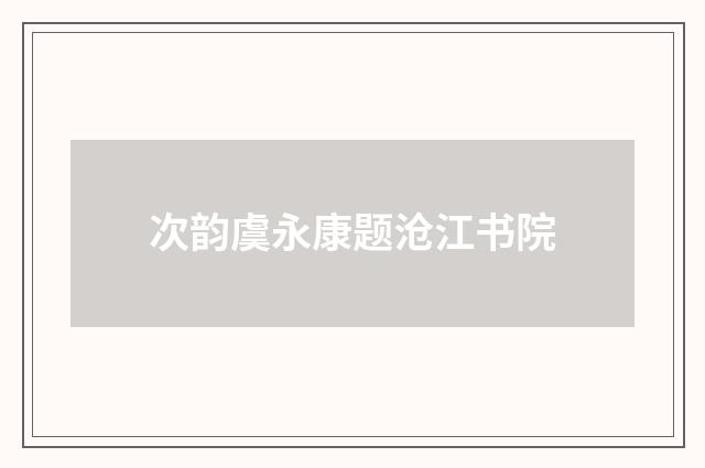 次韵虞永康题沧江书院