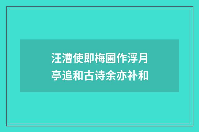 汪漕使即梅圃作浮月亭追和古诗余亦补和