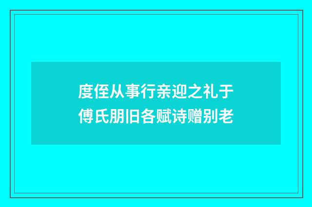 度侄从事行亲迎之礼于傅氏朋旧各赋诗赠别老