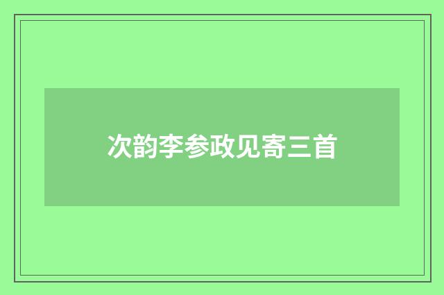 次韵李参政见寄三首