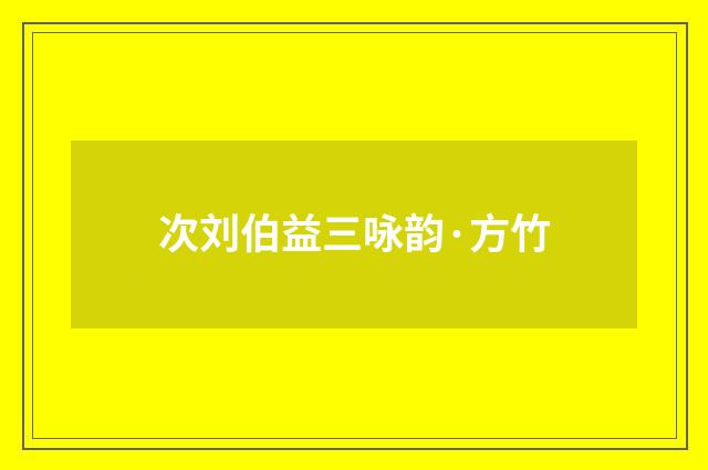 次刘伯益三咏韵·方竹