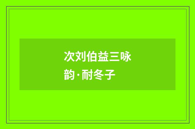 次刘伯益三咏韵·耐冬子