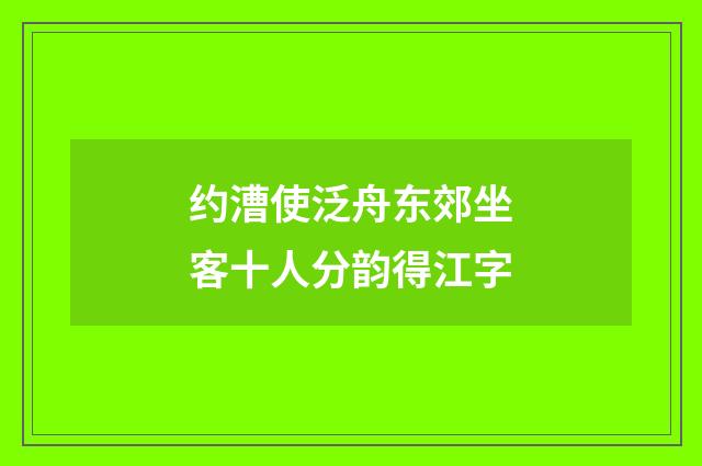 约漕使泛舟东郊坐客十人分韵得江字