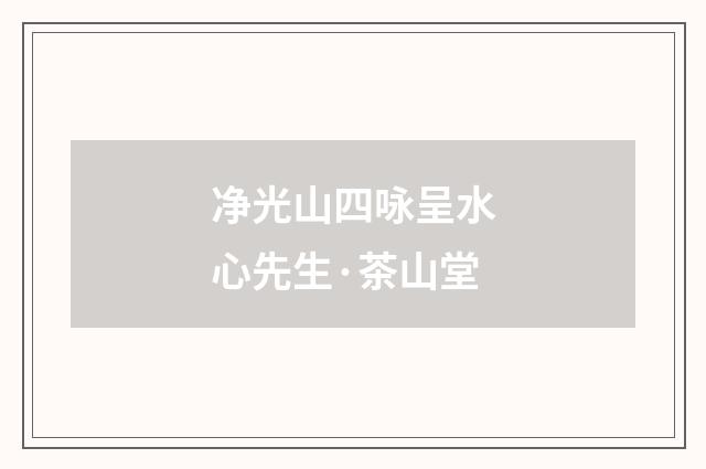 净光山四咏呈水心先生·茶山堂