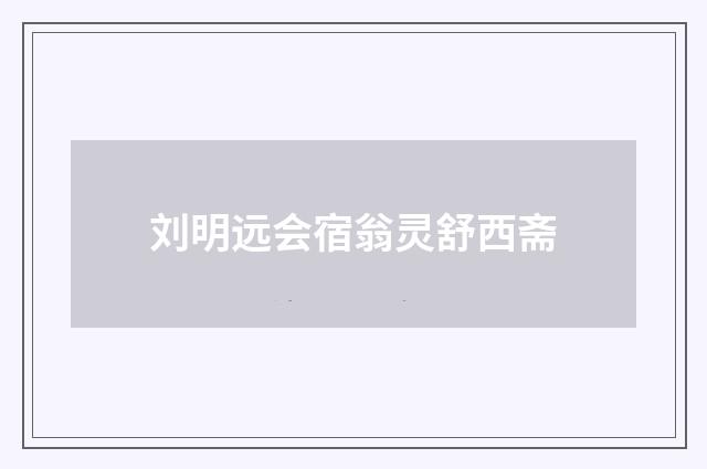 刘明远会宿翁灵舒西斋