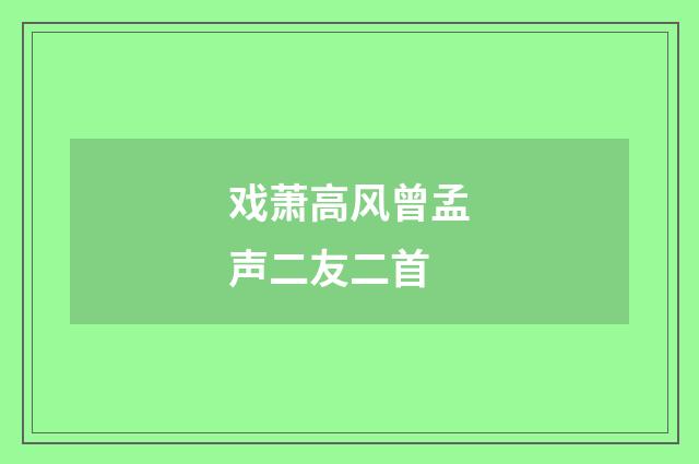 戏萧高风曾孟声二友二首