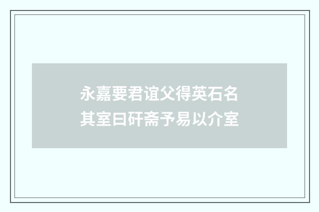 永嘉要君谊父得英石名其室曰矸斋予易以介室