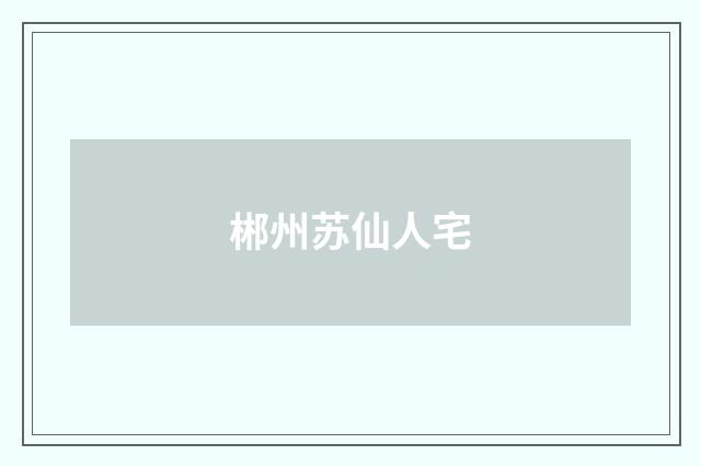 郴州苏仙人宅