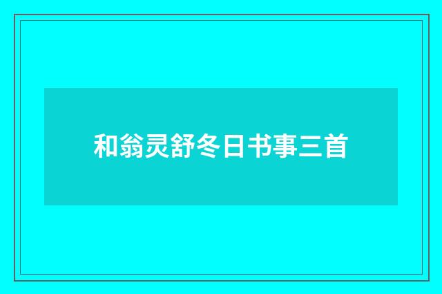 和翁灵舒冬日书事三首