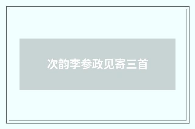次韵李参政见寄三首