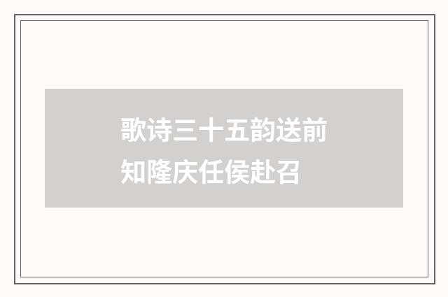 歌诗三十五韵送前知隆庆任侯赴召