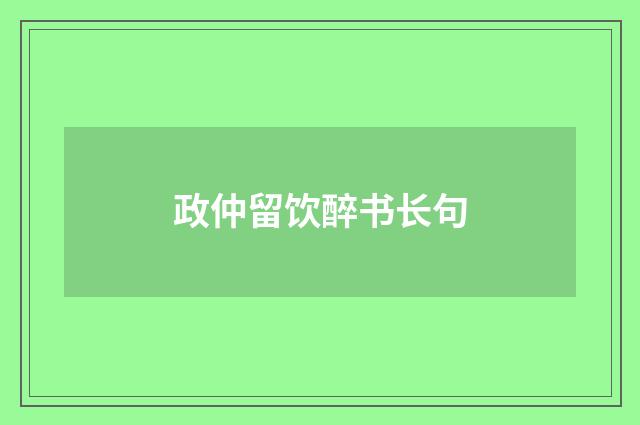 政仲留饮醉书长句
