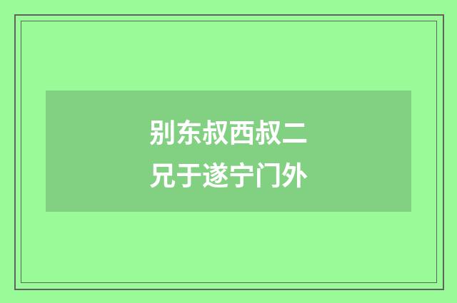 别东叔西叔二兄于遂宁门外