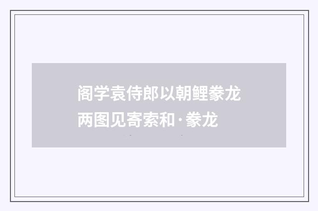 阁学袁侍郎以朝鲤豢龙两图见寄索和·豢龙