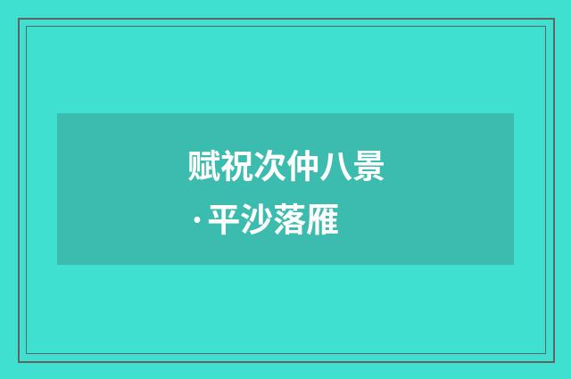 赋祝次仲八景·平沙落雁