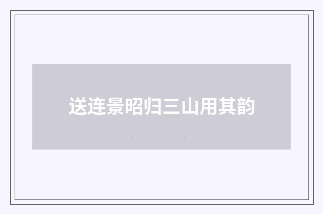 送连景昭归三山用其韵