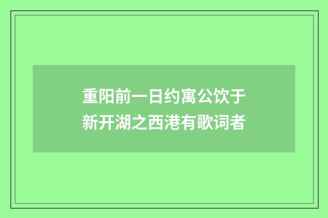 重阳前一日约寓公饮于新开湖之西港有歌词者