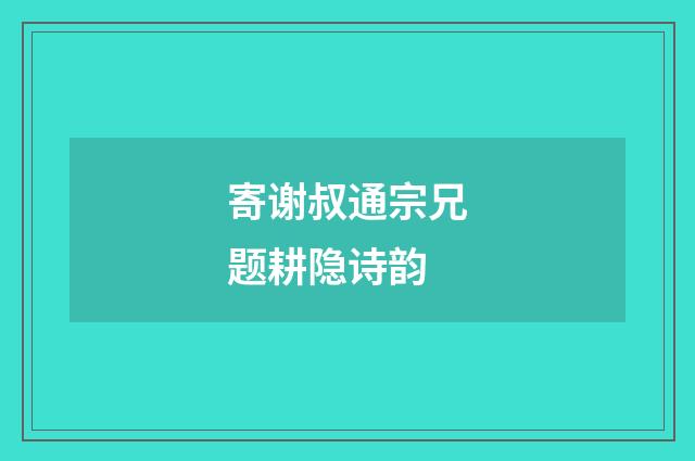 寄谢叔通宗兄题耕隐诗韵