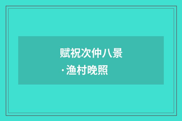 赋祝次仲八景·渔村晚照
