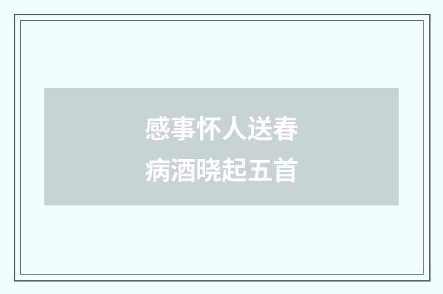 感事怀人送春病酒晓起五首