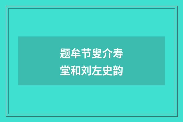 题牟节叟介寿堂和刘左史韵