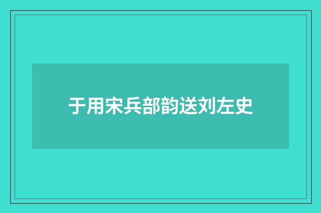 于用宋兵部韵送刘左史