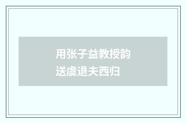 用张子益教授韵送虞退夫西归