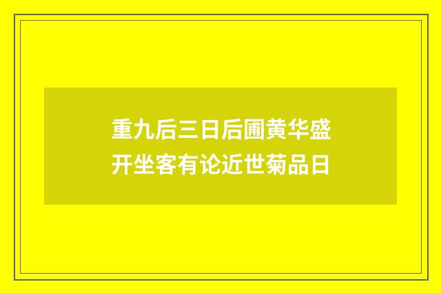 重九后三日后圃黄华盛开坐客有论近世菊品日