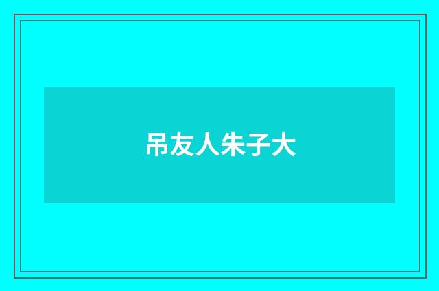吊友人朱子大