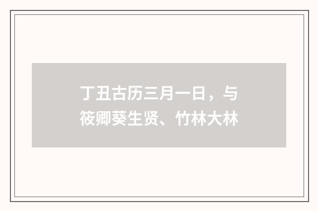丁丑古历三月一日，与筱卿葵生贤、竹林大林