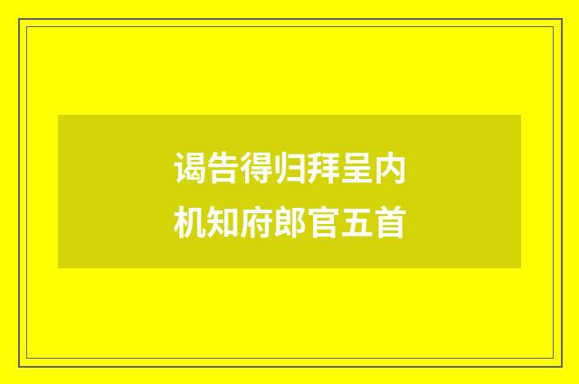 谒告得归拜呈内机知府郎官五首