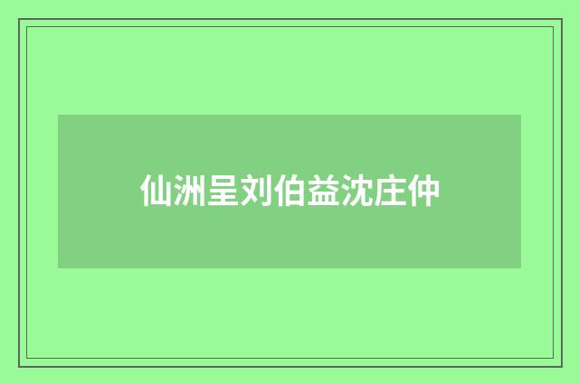 仙洲呈刘伯益沈庄仲