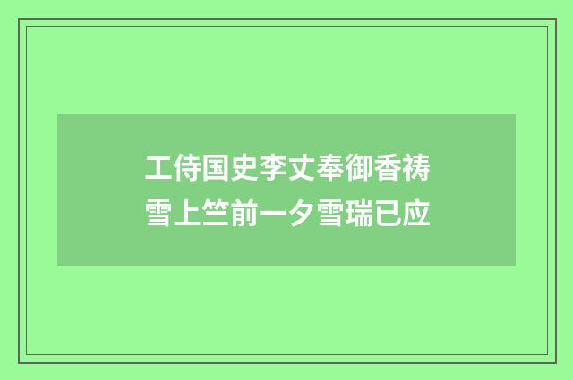 工侍国史李丈奉御香祷雪上竺前一夕雪瑞已应