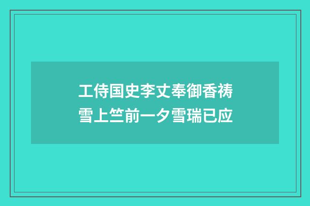 工侍国史李丈奉御香祷雪上竺前一夕雪瑞已应