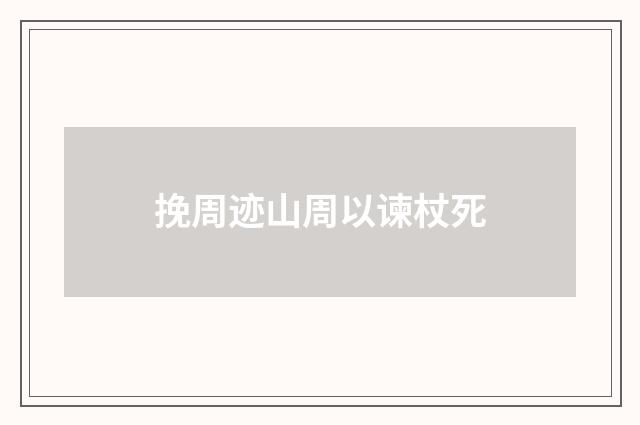 挽周迹山周以谏杖死