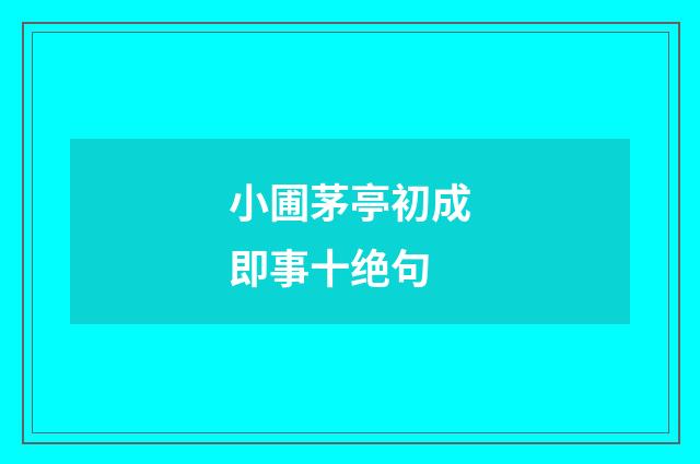 小圃茅亭初成即事十绝句