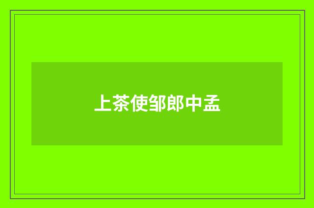 上茶使邹郎中孟